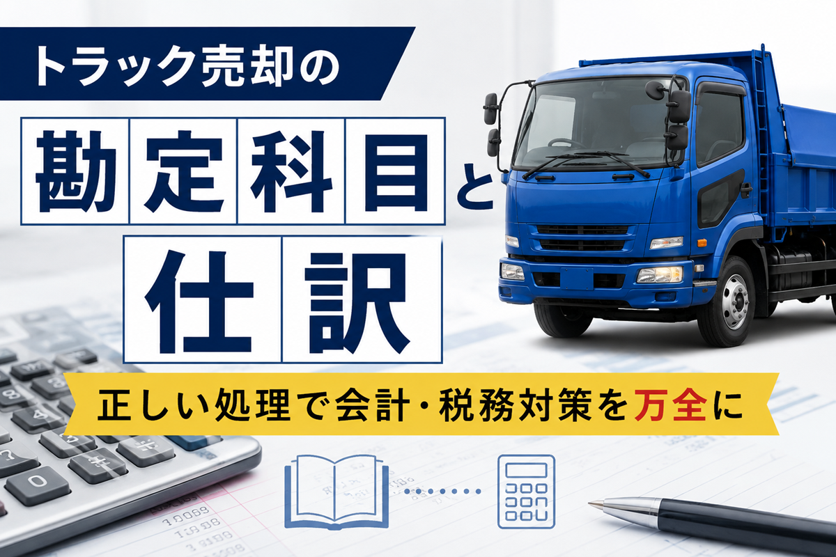 トラック売却の勘定科目と仕訳を解説する図。電卓と帳簿の上に青いダンプトラックを配置し、正しい会計処理で会計・税務対策を万全にというメッセージを示している